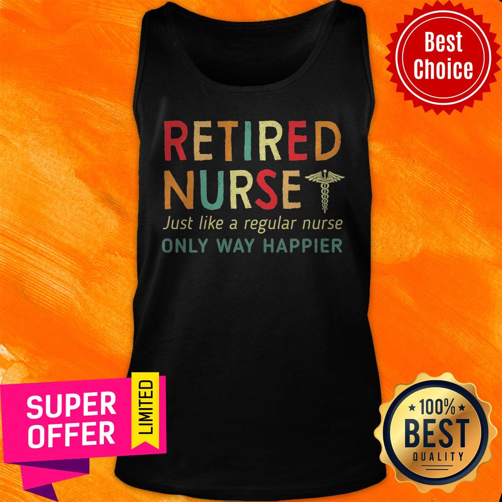 Nice Retired Nurse Just Like A Regular Nurse Only Way Happier Shirt - Image 4