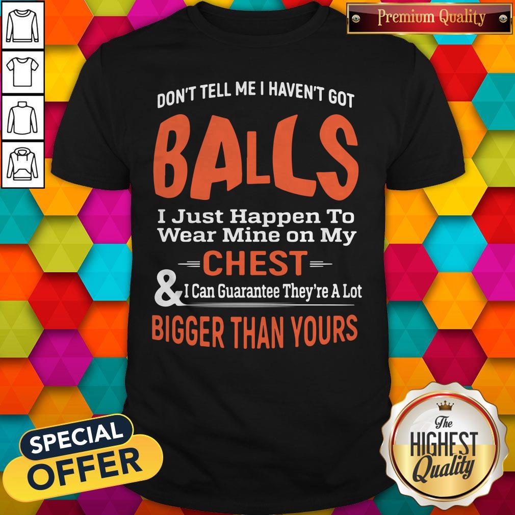 Top Good Don’t Tell Me I Haven’t Got Balls Shirt