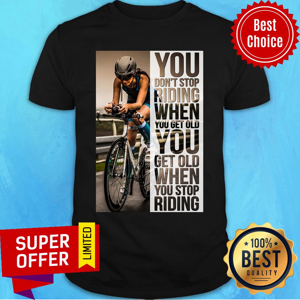 Cycling Women You Don't Stop Riding When You Get Old You Get Old When You Stop Riding Shirt