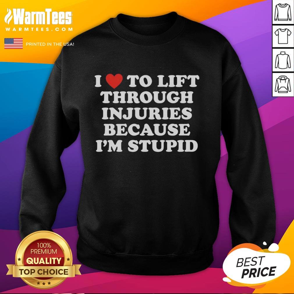 Good I Love To Lift Through Injuries Because I'm Stupid T-Shirt - Image 5