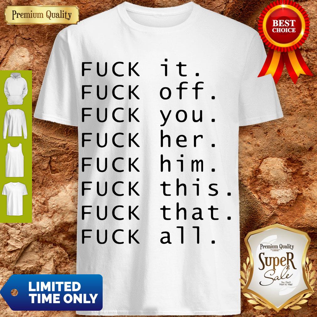 Fuck It Fuck Off Fuck You Fuck Shirt