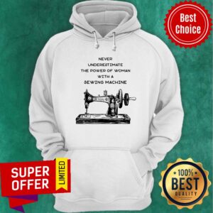 Alternative view of Never Underestimate The Power Of Woman With A Sewing Machine Shirt