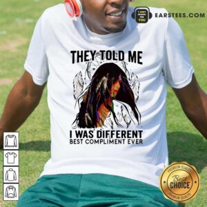 Happy They Told Me I Was Different Best Compliment Ever Shirt
