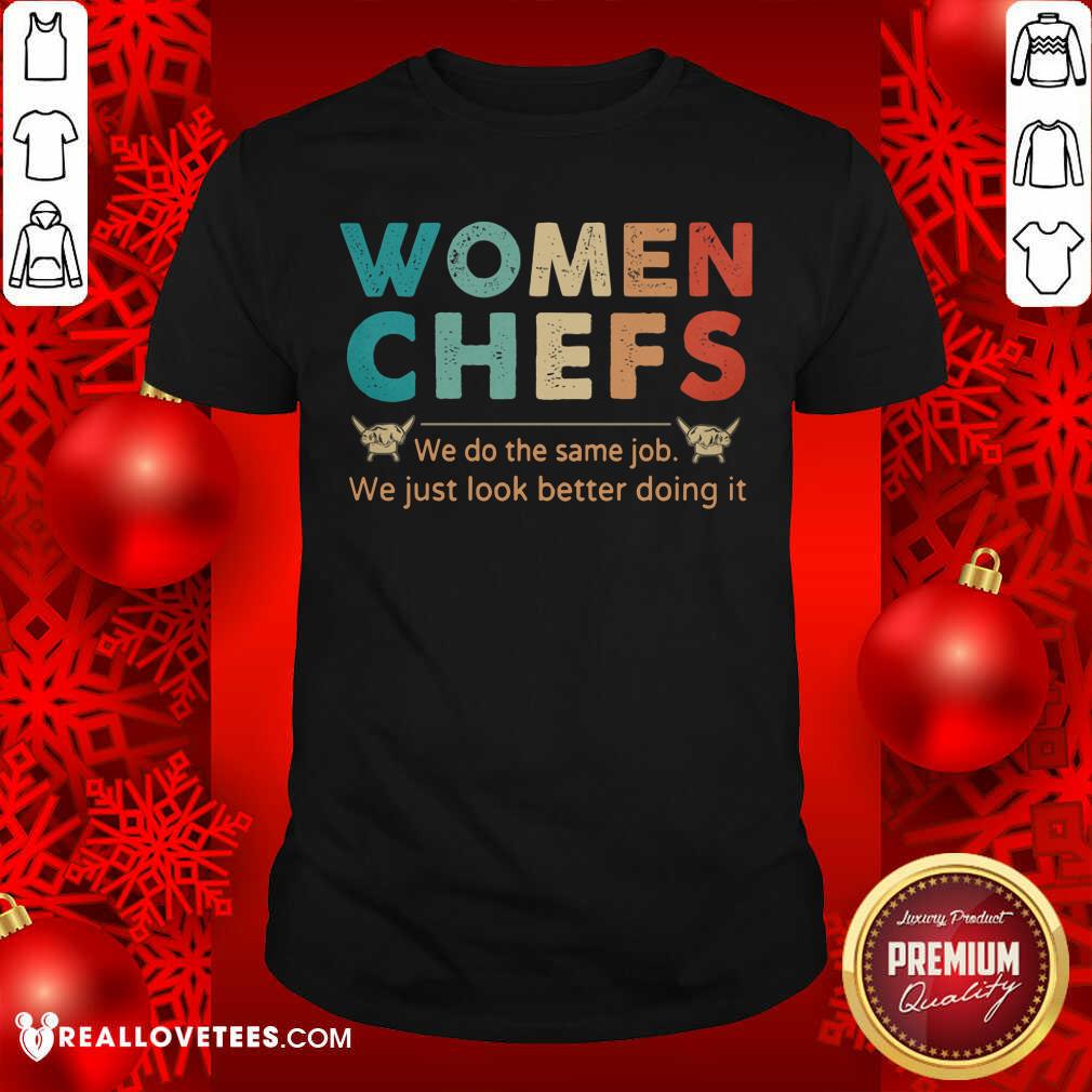 Women Chefs We Do The Same We Just Look Better Doing It Shirt