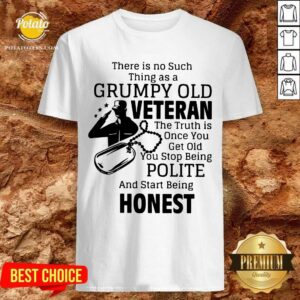 There Is No Such Thing As A Grumpy Old Veteran The Truth Is Once You Get Old You Stop Being Polite And Start Being Honest Shirt