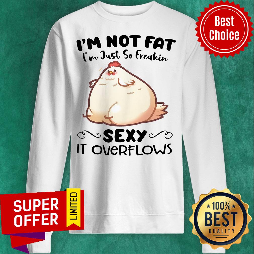 Nice I'm Not Fat Im Just So Freakin Sexy It OverFlows Shirt - Image 5