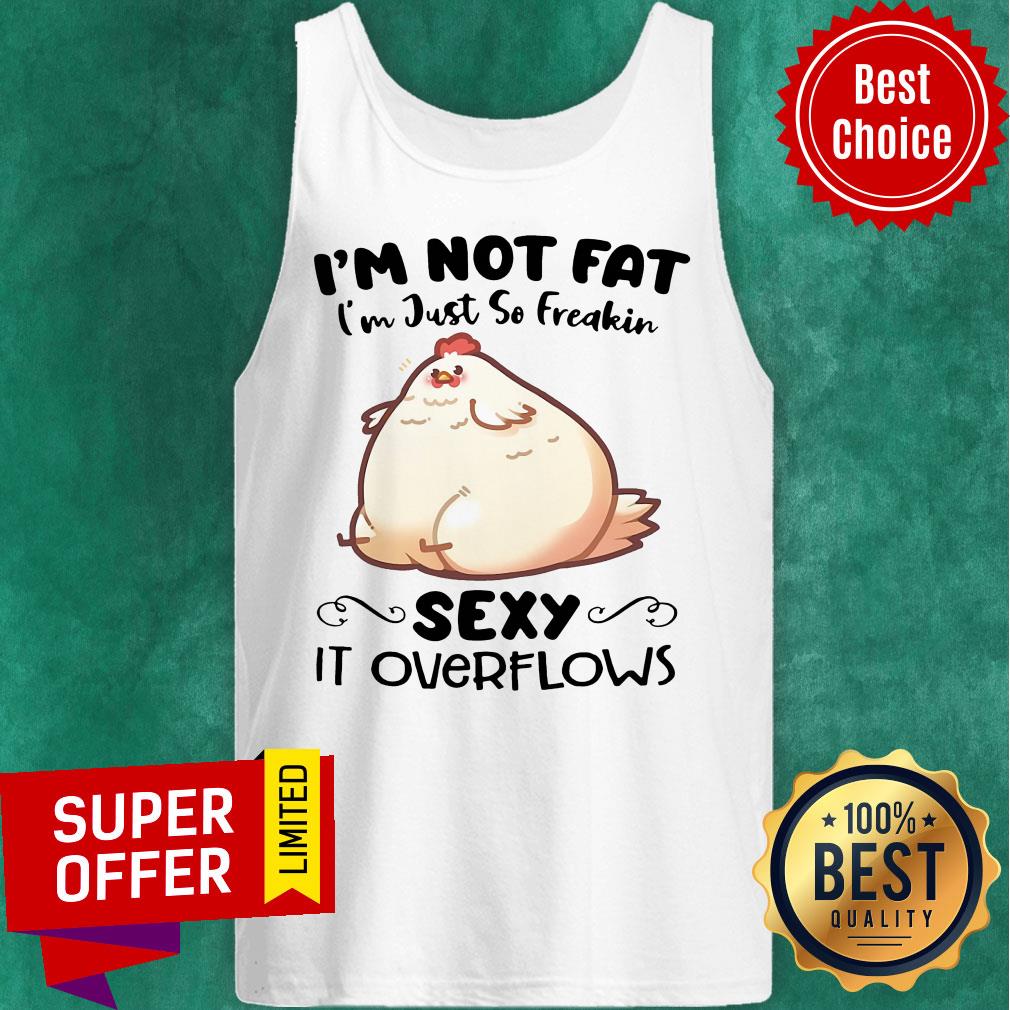 Nice I'm Not Fat Im Just So Freakin Sexy It OverFlows Shirt - Image 4