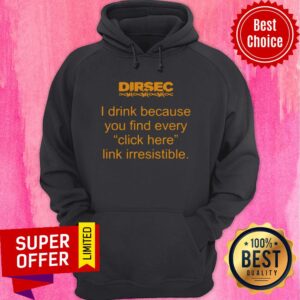 Alternative view of Funny Dirsec I Drink Because You Find Every Click Here Link Irresistible Shirt