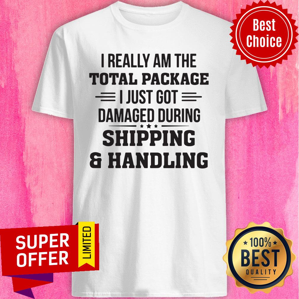 Really Am The Total Package I Just Got Damaged During Shipping Shirt