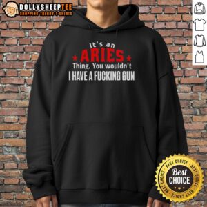 Alternative view of Good It's An Aries Thing You Wouldn't I Have A Fcking Gun T-Shirt