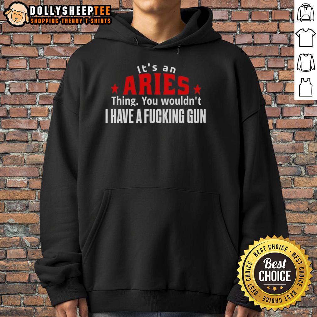 Good It's An Aries Thing You Wouldn't I Have A Fcking Gun T-Shirt - Image 2