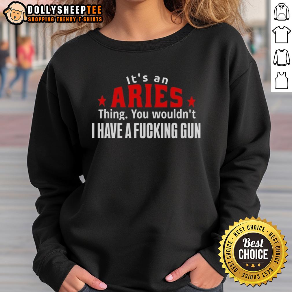 Good It's An Aries Thing You Wouldn't I Have A Fcking Gun T-Shirt - Image 5