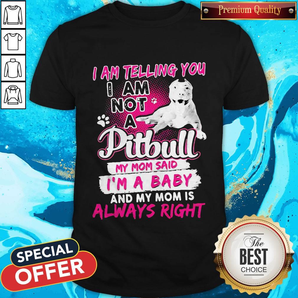 I Am Telling You I Am Not A Pitbull My Mom Said I’m A Baby And My Mom Is Always Right Heart Shirt