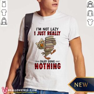 Im Not Lazy I Just Really Enjoy Doing Nothing Shirt