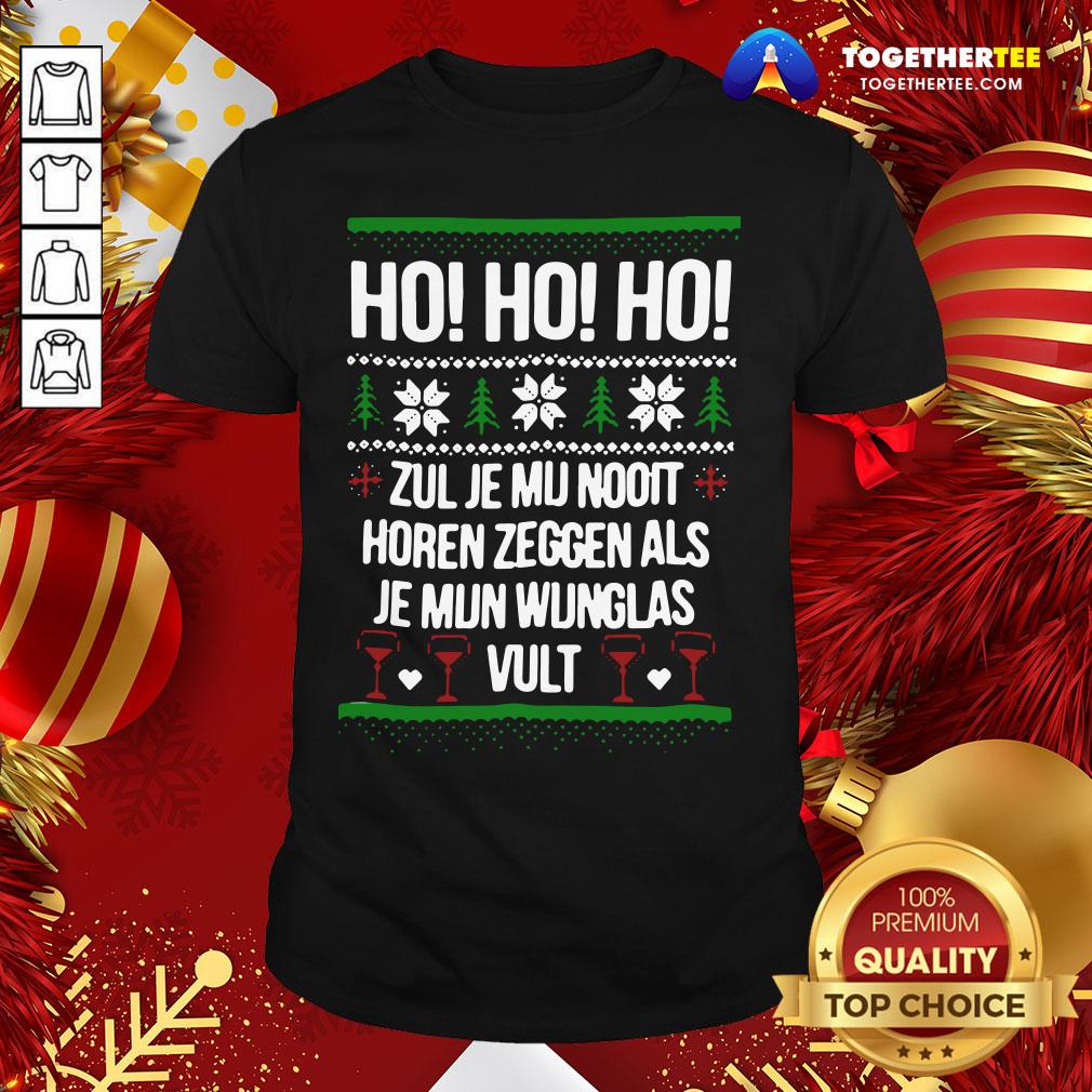 Perfect Ho Ho Ho Zul Je Mu Nooit Horen Zeggen Als Je Mun Wunglas Vult Ugly Christmas Shirt