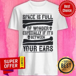 Space Is Full Of Wonder Especially If It's Between Your Ears Shirt