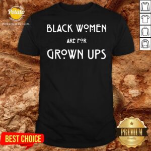 Top Black Women Are For Grown Ups Shirt