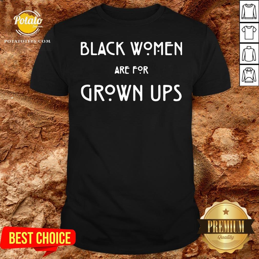 Top Black Women Are For Grown Ups Shirt