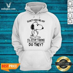 Alternative view of Pro Snoopy Dont Piss Me Off I’ll Stop Taking My Pills And Nobody Wants That Do They Shirt