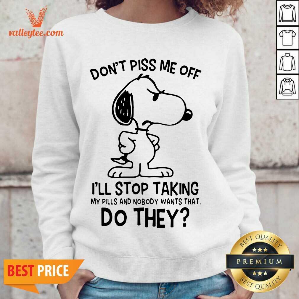 Pro Snoopy Dont Piss Me Off I’ll Stop Taking My Pills And Nobody Wants That Do They Shirt - Image 4