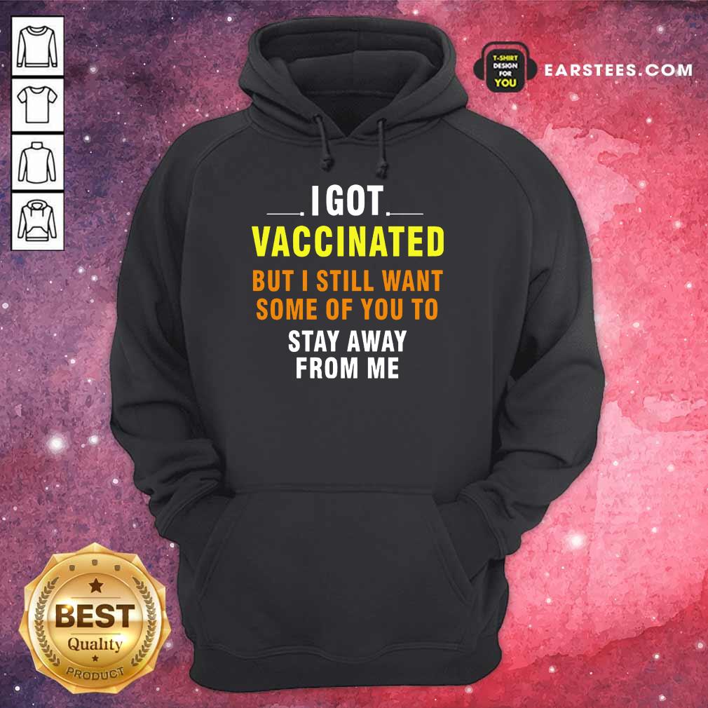 Top I Got Vaccinated But I Still Want Some Of You To Stay Away From Me Shirt - Image 4