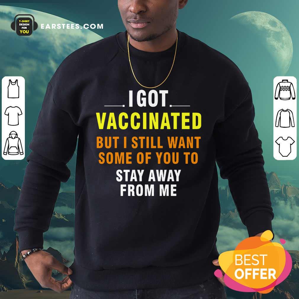Top I Got Vaccinated But I Still Want Some Of You To Stay Away From Me Shirt - Image 3
