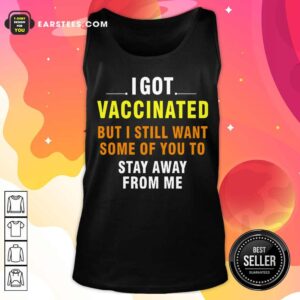 Alternative view of Top I Got Vaccinated But I Still Want Some Of You To Stay Away From Me Shirt