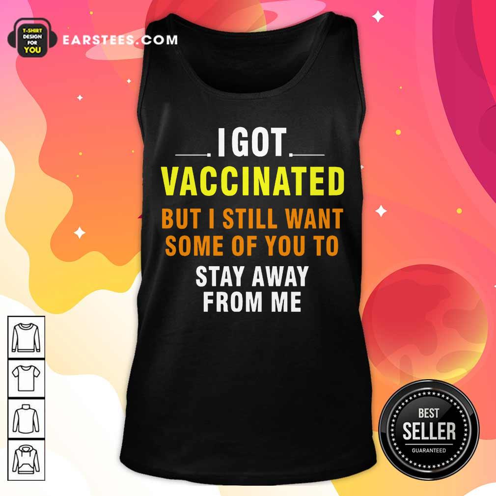 Top I Got Vaccinated But I Still Want Some Of You To Stay Away From Me Shirt - Image 2