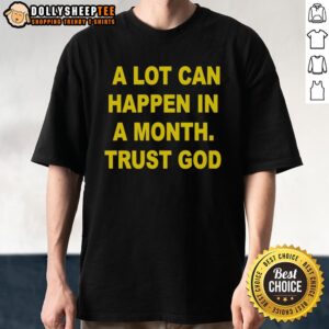Original A Lot Can Happen In A Month Trust God T-Shirt