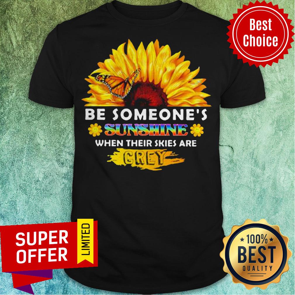 Sunflower Be Someone’s Sunshine When Their Skies Are Crey Shirt