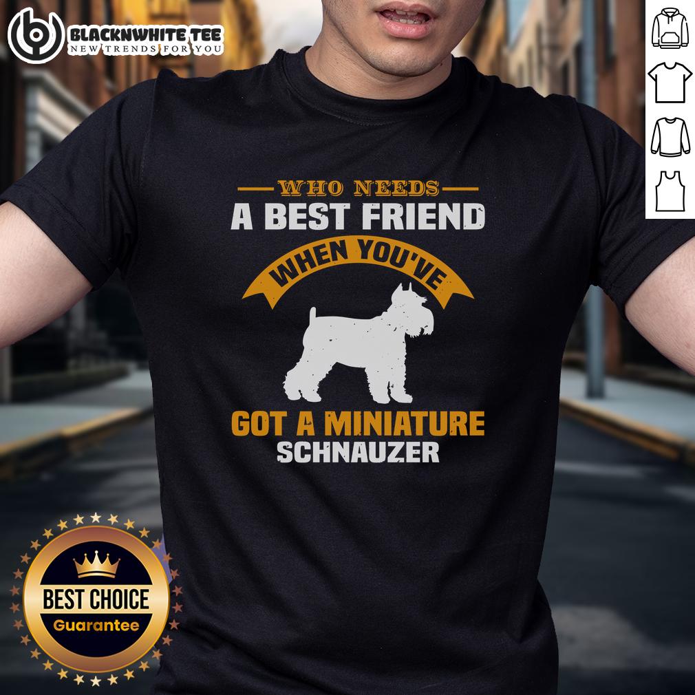 Good Who Need A Best Friend When You've Got A Miniature Schnauzer T-Shirt
