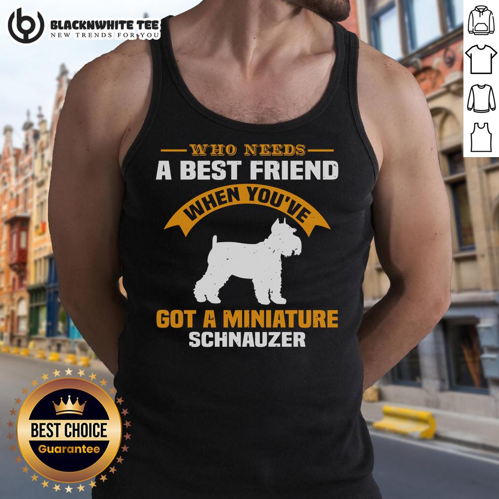 Good Who Need A Best Friend When You've Got A Miniature Schnauzer T-Shirt - Image 4