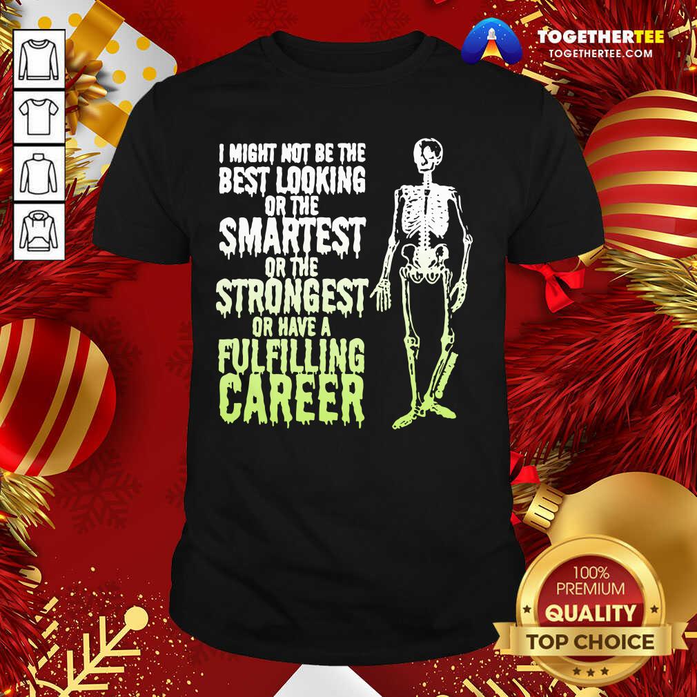 Top Skeleton I Might Not Be The Best Looking Or The Smartest Or The Strongest Shirt