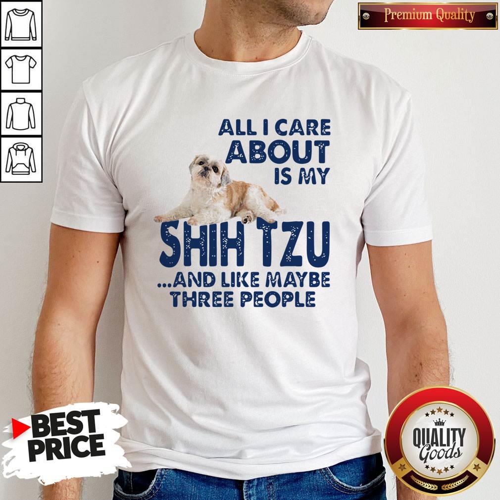 All I Care About Is My Shih Tzu And Like Maybe Three People Shirt