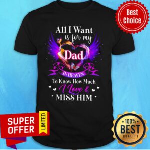 All I Want Is For My Dad In Heaven To Know I Love And Miss Him Heart Wings Shirt