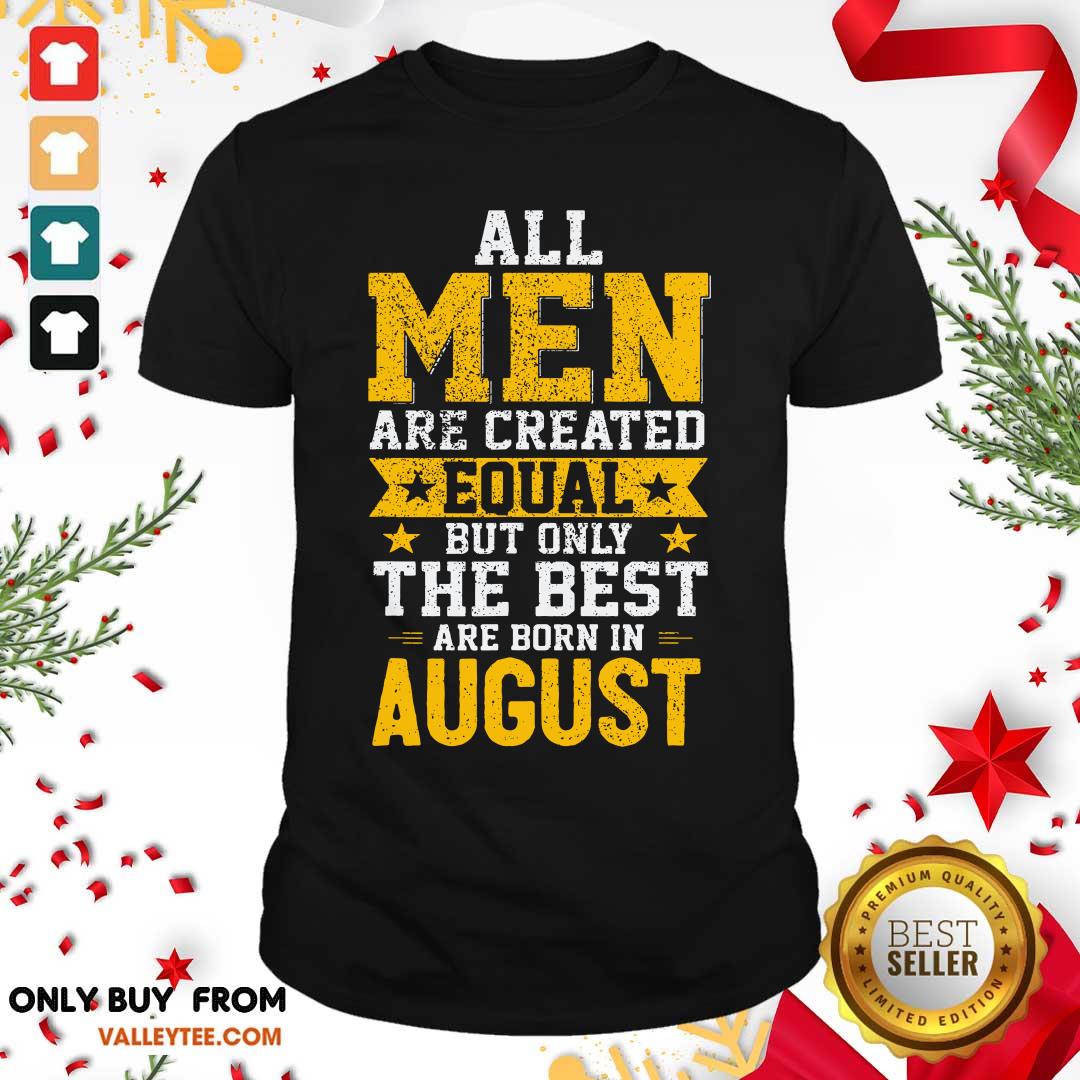 Funny All Men Are Created Equal But Only The Best Are Born In August Shirt