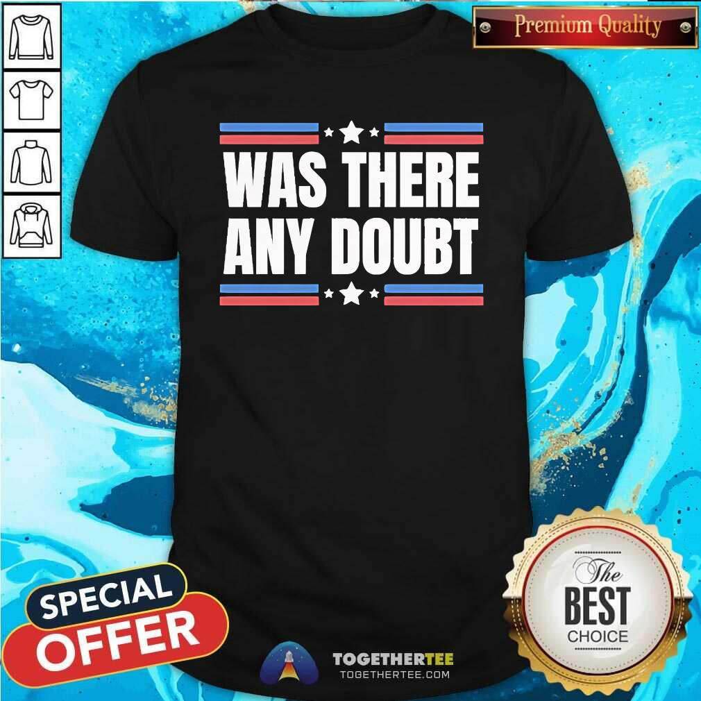 Good Was There Any Doubt Trump Wins Election Anti Kamala Pro Trump T-Shirt
