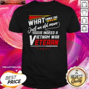 Hot What Look Like Just An Old Man Is Indeed A Vietnam War Veteran Shirt