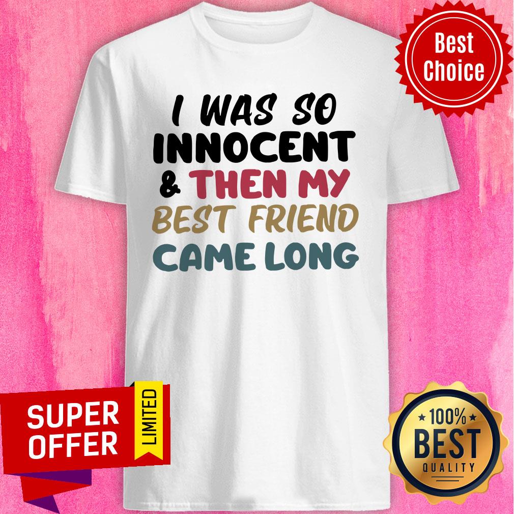 I Was So Innocent And Then My Best Friend Came Long Shirt