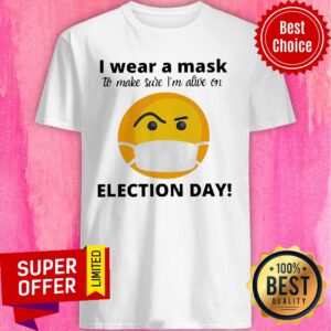 I Wear A Mask To Make Sure I'm Alive On Election Day Shirt