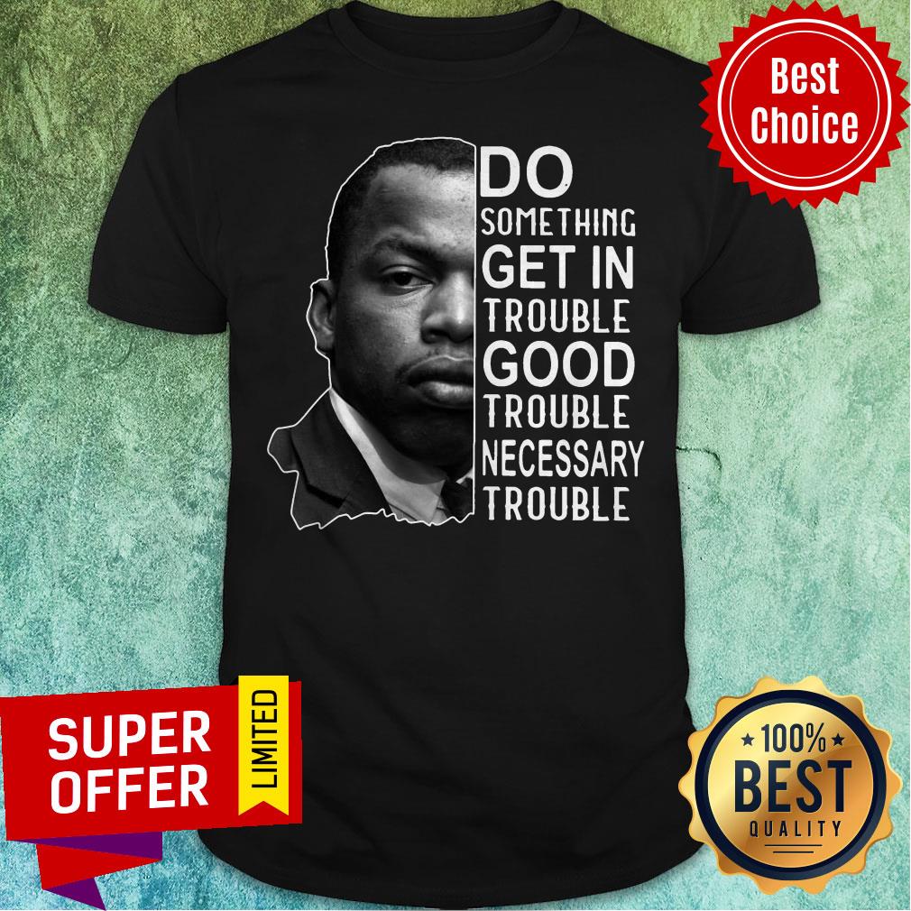 John Lewis Do Something Get In Trouble Good Trouble Necessary Trouble John Shirt