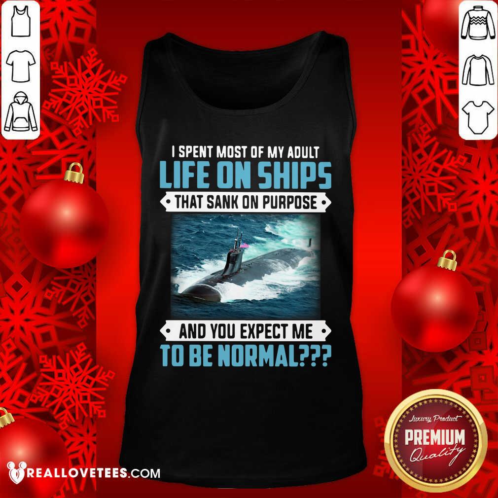 Top I Spent Most Of My Adult Life On Ships That Sank On Purpose And You Expect Me To Be Normal Shirt - Image 2