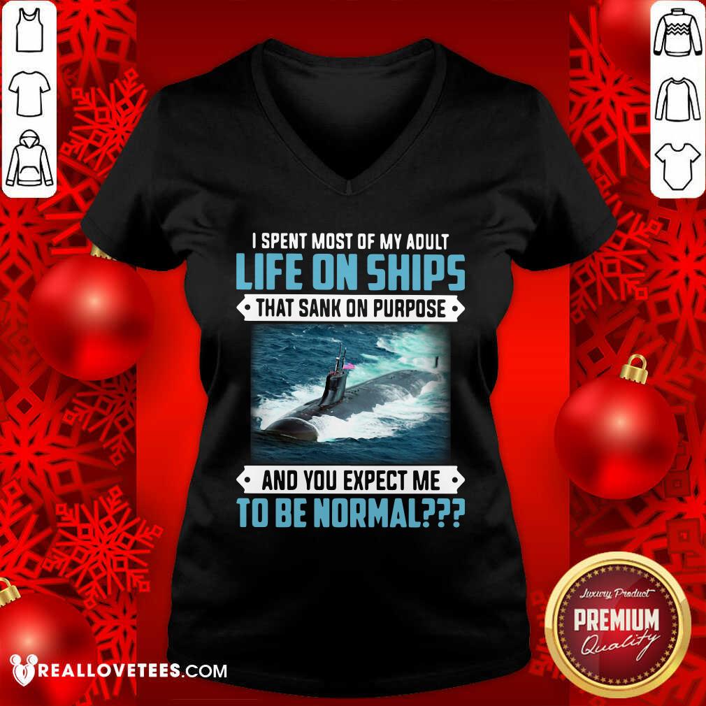Top I Spent Most Of My Adult Life On Ships That Sank On Purpose And You Expect Me To Be Normal Shirt - Image 5