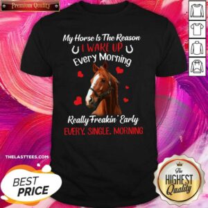 Cute My Horse Is The Reason I Wake Up Every Morning Every Single Morning Shirt