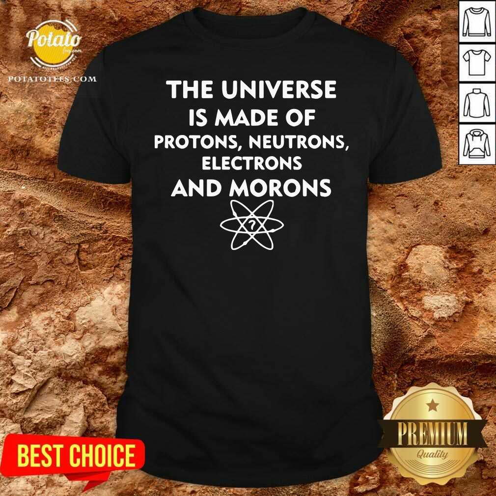 Top The Universe Is Made Of Protons Neutrons Electrons And Morons Shirt