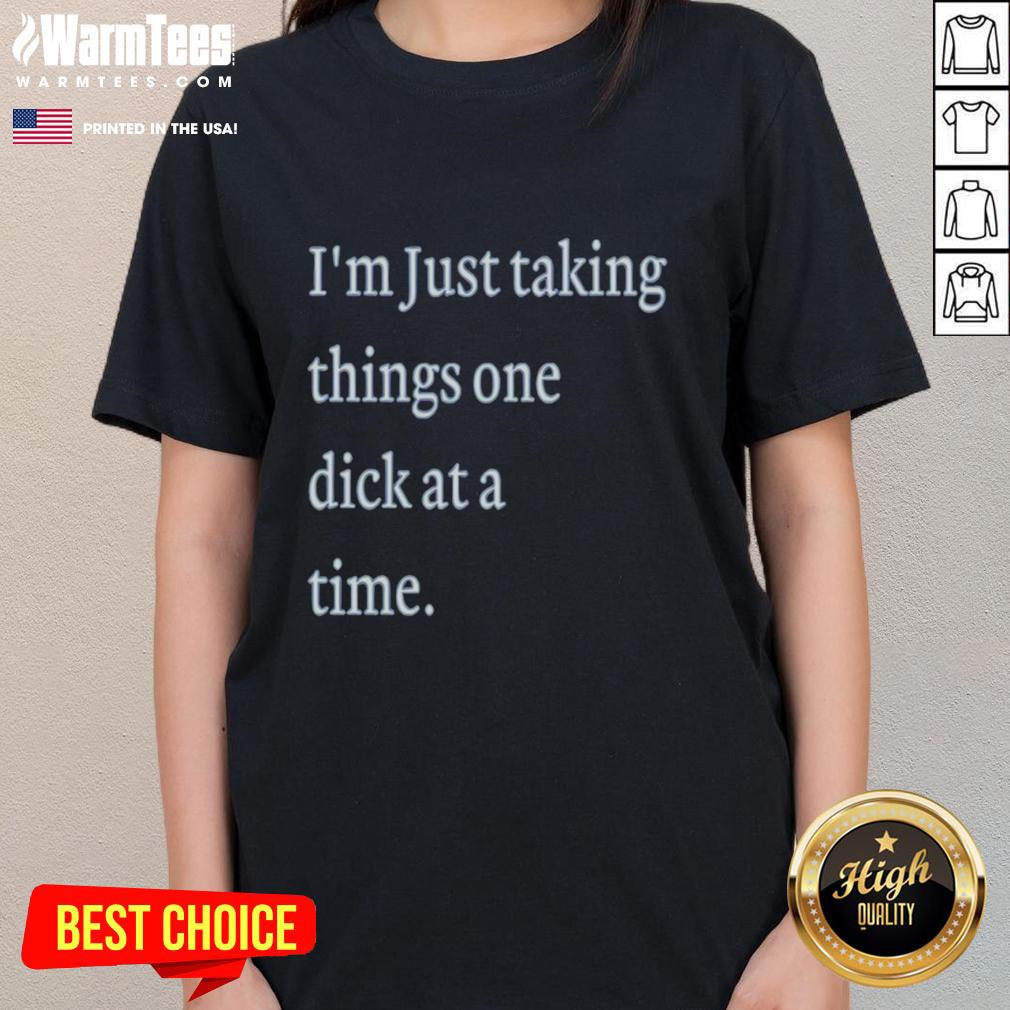 Premium I'm Just Taking Things One Dick At A Time Meme T-Shirt - Image 3