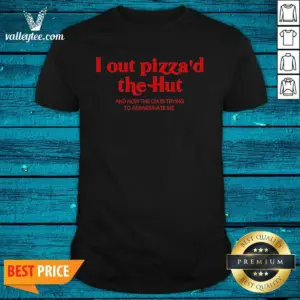 Hot I Out Pizzad The Hut And Now The CIA Is Trying To Assassinate Me Shirt