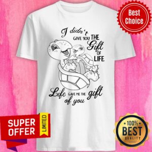 Nice Turtle I Didn’t Give You The Gift Of Life Life Gave Me The Gift Of You Shirt