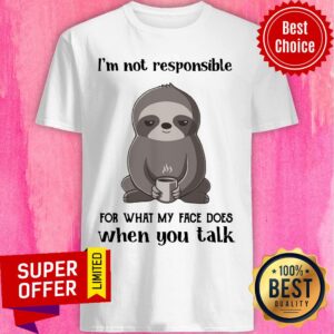 Sloth I'm Not Responsible For What My Face Shirt