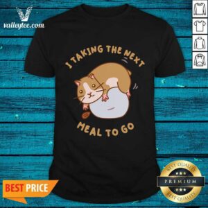 Hamster I Taking The Next Meal To Go Shirt